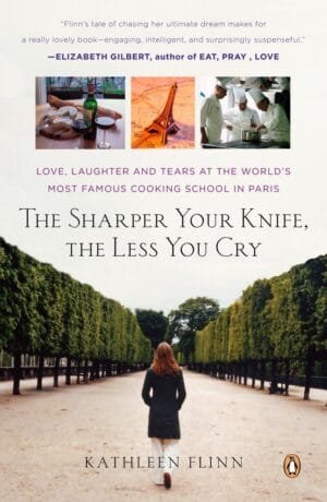 The Sharper Your Knife, the Less You Cry: Love, Laughter, and Tears in Paris at the World’s Most Famous Cooking School