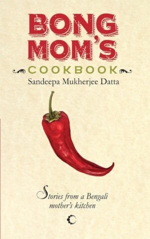 Bong Mom’s Cookbook : Stories From A Bengali Mother’s Kitchen